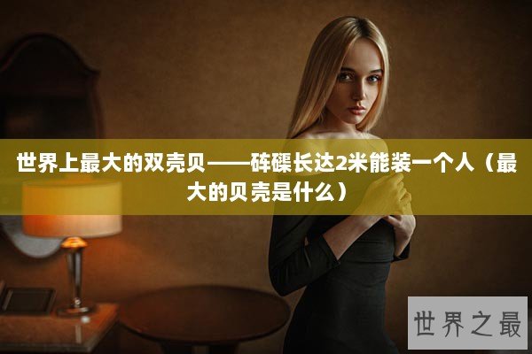 世界上最大的双壳贝——砗磲长达2米能装一个人（最大的贝壳是什么）