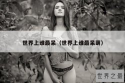 世界上谁最呆（世界上谁最呆萌）
