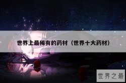 世界上最稀有的药材（世界十大药材）