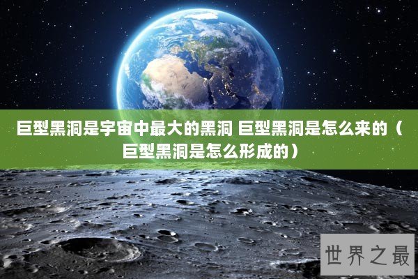 巨型黑洞是宇宙中最大的黑洞 巨型黑洞是怎么来的（巨型黑洞是怎么形成的）