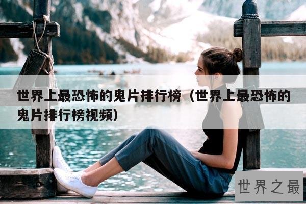 世界上最恐怖的鬼片排行榜(世界上最恐怖的鬼片排行榜视频)