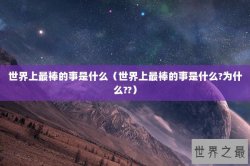 世界上最棒的事是什么（世界上最棒的事是什么?为什么??）