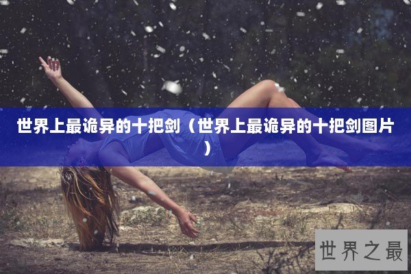 世界上最诡异的十把剑（世界上最诡异的十把剑图片）