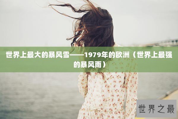 世界上最大的暴风雪——1979年的欧洲（世界上最强的暴风雨）