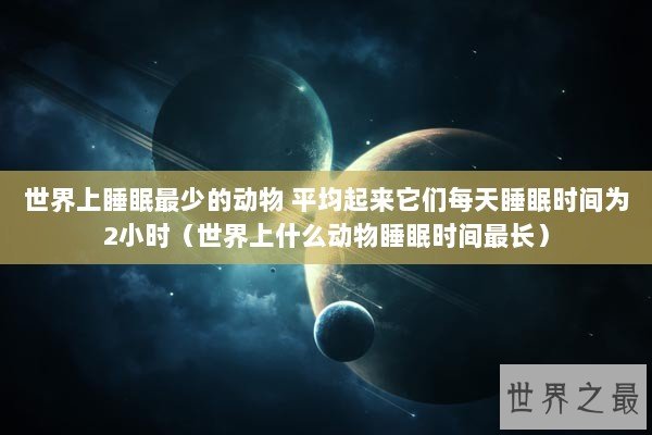 世界上睡眠最少的动物 平均起来它们每天睡眠时间为2小时（世界上什么动物睡眠时间最长）