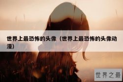 世界上最恐怖的头像（世界上最恐怖的头像动漫）
