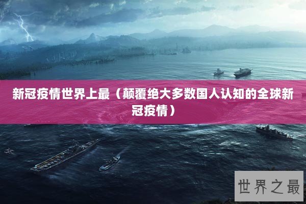 新冠疫情世界上最(颠覆绝大多数国人认知的全球新冠疫情) 新冠疫情世界上最(颠覆绝大多数国人认知的全球新冠疫情)