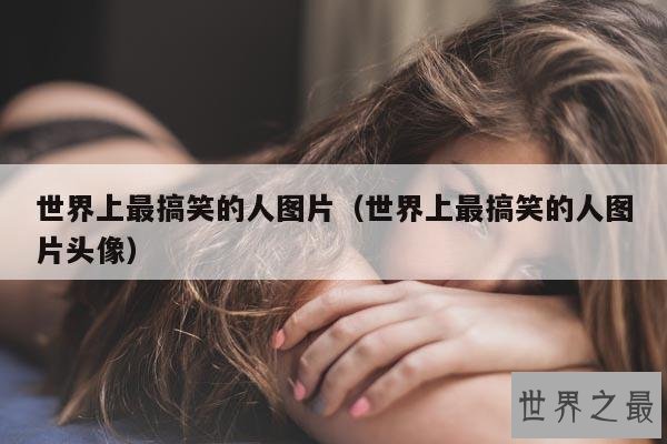 世界上最搞笑的人图片(世界上最搞笑的人图片头像)