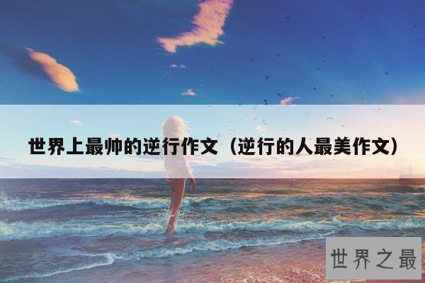 世界上最帅的逆行作文(逆行的人最美作文)