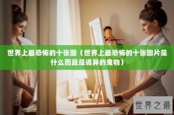 世界上最恐怖的十张图（世界上最恐怖的十张图片是什么而且是诡异的鬼物）