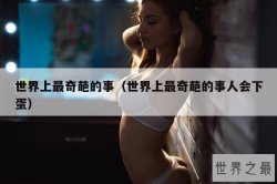 世界上最奇葩的事（世界上最奇葩的事人会下蛋）
