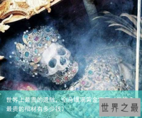 世界上最贵的遗骸，全身镶满黄金宝石（世界上最贵的棺材有多少钱）