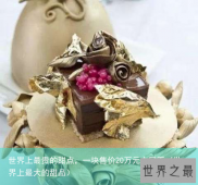 世界上最贵的甜点，一块售价20万元人民币（世界上最大的甜品）