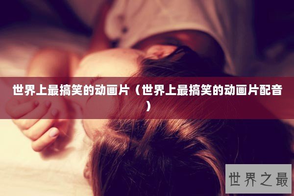 世界上最搞笑的动画片（世界上最搞笑的动画片配音）