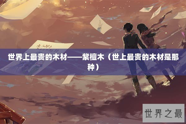 世界上最贵的木材——紫檀木（世上最贵的木材是那种）