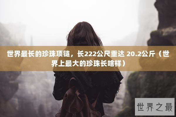 世界最长的珍珠项链，长222公尺重达 20.2公斤（世界上最大的珍珠长啥样）