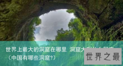 世界上最大的洞窟在哪里 洞窟大到什么程度（中国有哪些洞窟?）