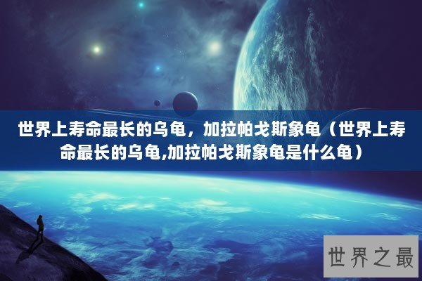 世界上寿命最长的乌龟，加拉帕戈斯象龟（世界上寿命最长的乌龟,加拉帕戈斯象龟是什么龟）