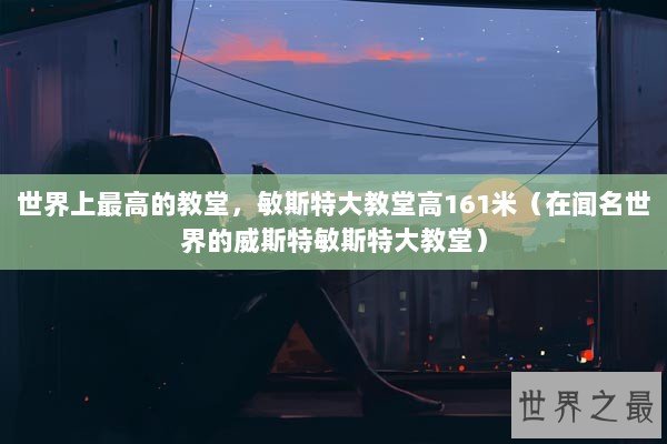 世界上最高的教堂，敏斯特大教堂高161米（在闻名世界的威斯特敏斯特大教堂）