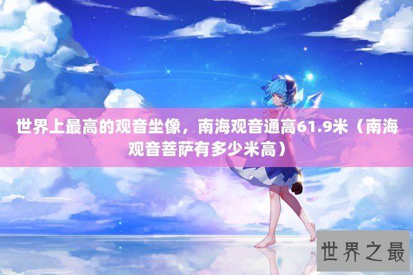 世界上最高的观音坐像，南海观音通高61.9米（南海观音菩萨有多少米高）