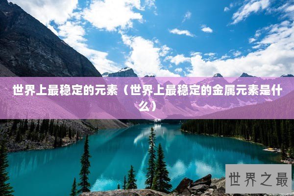 世界上最稳定的元素（世界上最稳定的金属元素是什么）