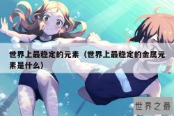 世界上最稳定的元素（世界上最稳定的金属元素是什么）