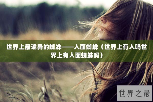 世界上最诡异的蜘蛛——人面蜘蛛（世界上有人吗世界上有人面蜘蛛吗）