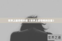 世界上最恐怖的墓（世界上最恐怖的古墓）