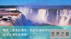 世界上最美的瀑布，巴西边境的伊瓜苏瀑布（伊瓜苏大瀑布在哪里）