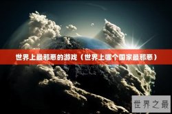 世界上最邪恶的游戏（世界上哪个国家最邪恶）