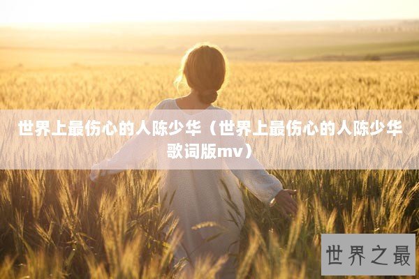 世界上最伤心的人陈少华（世界上最伤心的人陈少华歌词版mv）