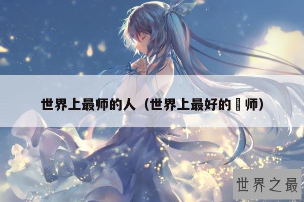 世界上最师的人(世界上最好的侓师)