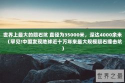 世界上最大的陨石坑 直径为35000米，深达4000余米（罕见!中国发现地球近十万年来最大规模陨石