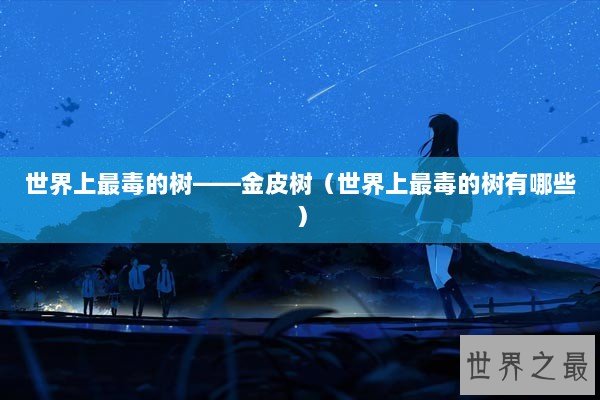 世界上最毒的树——金皮树(世界上最毒的树有哪些) 世界上最毒的树——金皮树(世界上最毒的树有哪些)