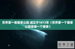 世界第一座国家公园 成立于1872年（世界第一个国家公园是哪一个国家）