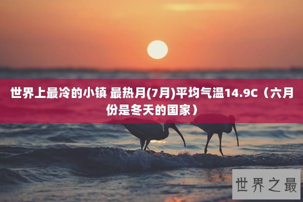 世界上最冷的小镇 最热月(7月)平均气温14.9C(六月份是冬天的国家) 世界上最冷的小镇 最热月(7月)平均气温14.9C(六月份是冬天的国家)