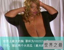 世界上最大的胸 罩杯为102ZZZ，重77斤，堪比两个大西瓜（最大的罩杯是）