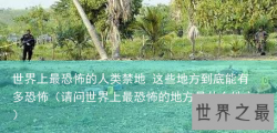 世界上最恐怖的人类禁地 这些地方到底能有多恐怖（请问世界上最恐怖的地方是什么地方）