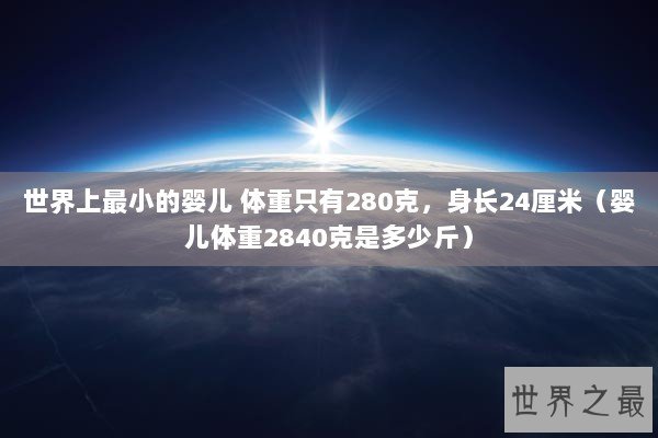 世界上最小的婴儿 体重只有280克，身长24厘米（婴儿体重2840克是多少斤）
