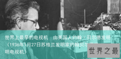 世界上最早的电视机  由英国人约翰·贝尔德发明（1936年1月27日苏格兰发明家约翰贝尔德发明电