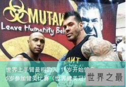 世界上手臂最粗的人 11岁开始健身，15岁参加健美比赛（世界健美冠军臂围）