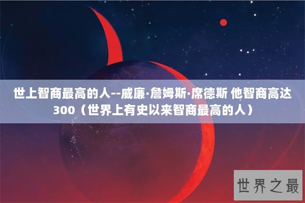 世上智商最高的人--威廉·詹姆斯·席德斯 他智商高达300(世界上有史以来智商最高的人) 世上智商最高的人--威廉·詹姆斯·席德斯 他智商高达300(世界上有史以来智商最高的人)