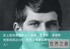 世上智商最高的人--威廉·詹姆斯·席德斯 他智商高达300（世界上有史以来智商最高的人）