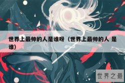 世界上最帅的人是谁呀（世界上最帅的人 是谁）