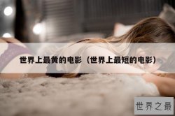 世界上最黄的电影（世界上最短的电影）