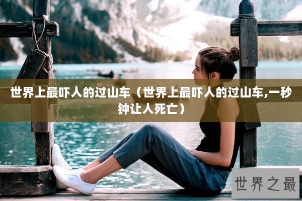 世界上最吓人的过山车(世界上最吓人的过山车,一秒钟让人死亡) 世界上最吓人的过山车(世界上最吓人的过山车,一秒钟让人死亡)