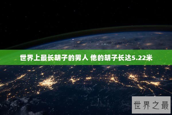 世界上最长胡子的男人 他的胡子长达5.22米 世界上最长胡子的男人 他的胡子长达5.22米