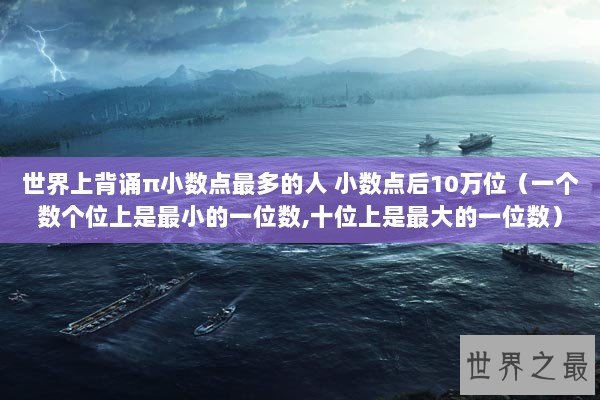 世界上背诵π小数点最多的人 小数点后10万位（一个数个位上是最小的一位数,十位上是最大的一位数）