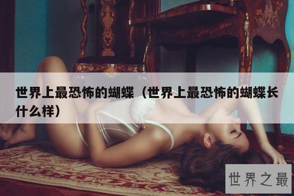 世界上最恐怖的蝴蝶(世界上最恐怖的蝴蝶长什么样)