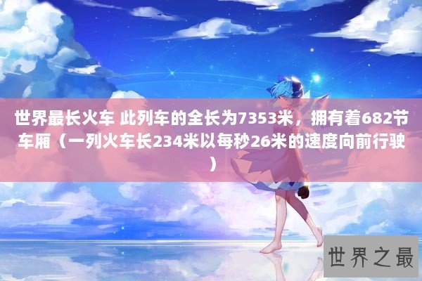 世界最长火车 此列车的全长为7353米，拥有着682节车厢（一列火车长234米以每秒26米的速度向前行驶）